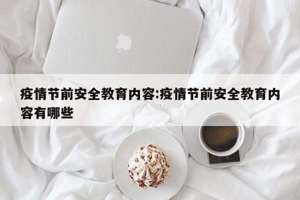 疫情节前安全教育内容:疫情节前安全教育内容有哪些