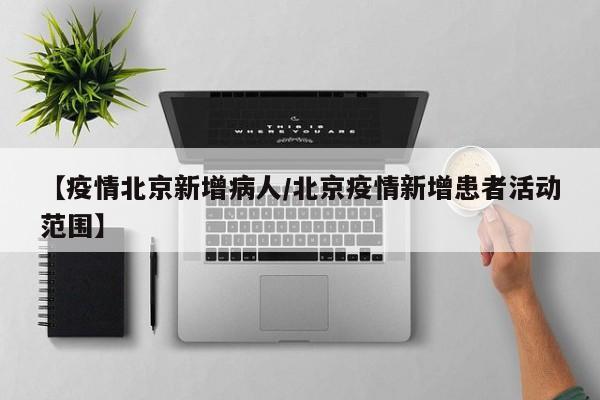 【疫情北京新增病人/北京疫情新增患者活动范围】