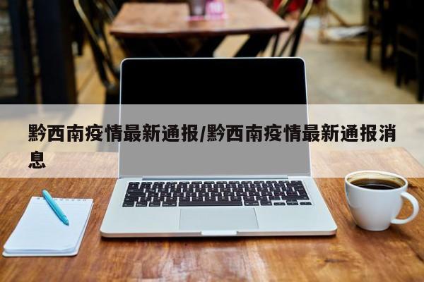 黔西南疫情最新通报/黔西南疫情最新通报消息