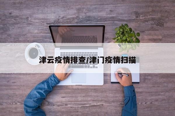 津云疫情排查/津门疫情扫描