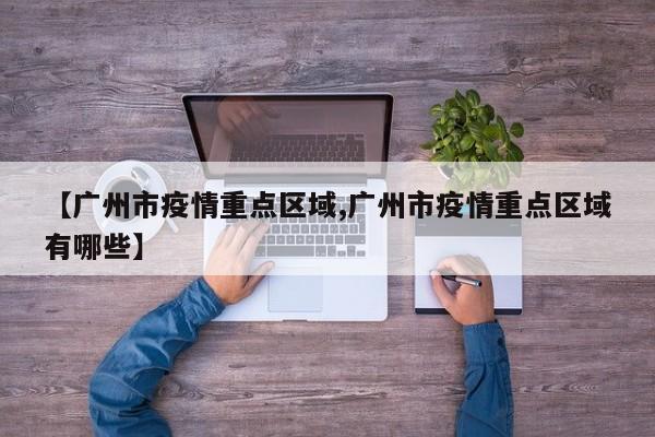 【广州市疫情重点区域,广州市疫情重点区域有哪些】