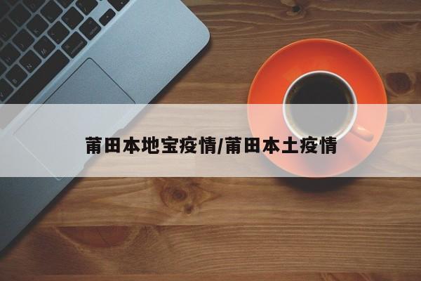 莆田本地宝疫情/莆田本土疫情