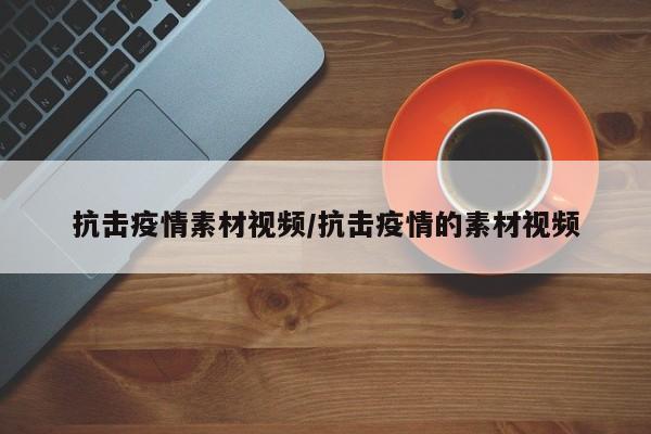 抗击疫情素材视频/抗击疫情的素材视频