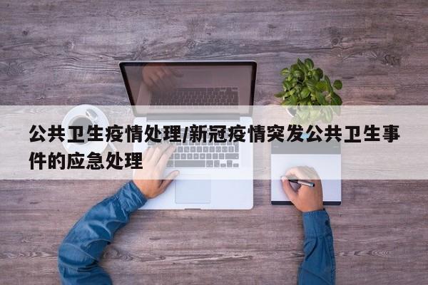 公共卫生疫情处理/新冠疫情突发公共卫生事件的应急处理