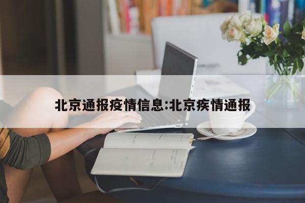 北京通报疫情信息:北京疾情通报