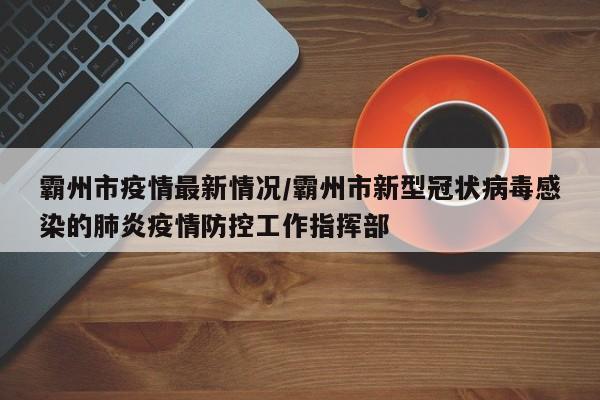 霸州市疫情最新情况/霸州市新型冠状病毒感染的肺炎疫情防控工作指挥部