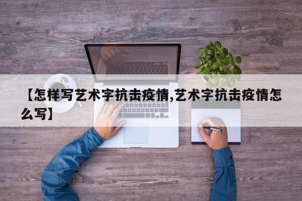 【怎样写艺术字抗击疫情,艺术字抗击疫情怎么写】