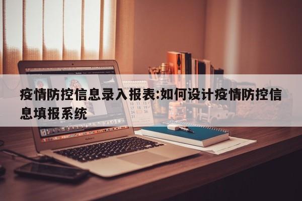 疫情防控信息录入报表:如何设计疫情防控信息填报系统