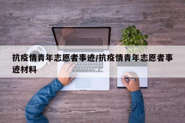 抗疫情青年志愿者事迹/抗疫情青年志愿者事迹材料