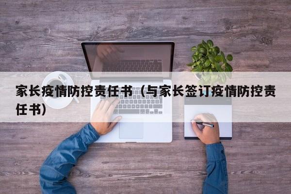 家长疫情防控责任书（与家长签订疫情防控责任书）