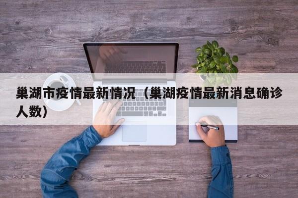 巢湖市疫情最新情况（巢湖疫情最新消息确诊人数）