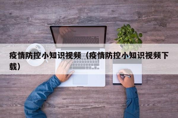 疫情防控小知识视频（疫情防控小知识视频下载）