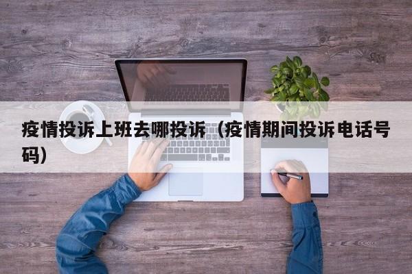 疫情投诉上班去哪投诉（疫情期间投诉电话号码）