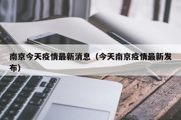 南京今天疫情最新消息（今天南京疫情最新发布）