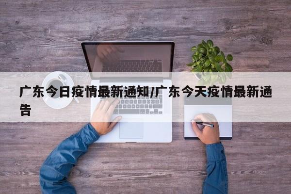 广东今日疫情最新通知/广东今天疫情最新通告
