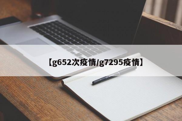 【g652次疫情/g7295疫情】
