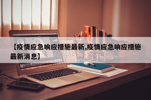 【疫情应急响应措施最新,疫情应急响应措施最新消息】