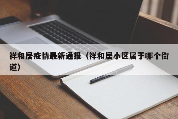 祥和居疫情最新通报（祥和居小区属于哪个街道）