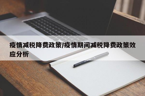 疫情减税降费政策/疫情期间减税降费政策效应分析