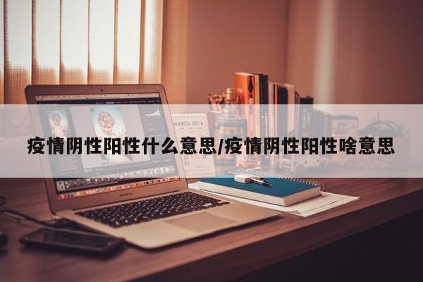 疫情阴性阳性什么意思/疫情阴性阳性啥意思