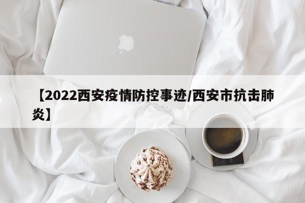 【2022西安疫情防控事迹/西安市抗击肺炎】