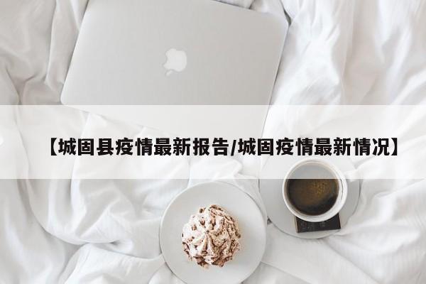 【城固县疫情最新报告/城固疫情最新情况】