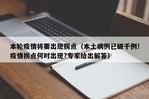本轮疫情将要出现拐点（本土病例已破千例!疫情拐点何时出现?专家给出解答）