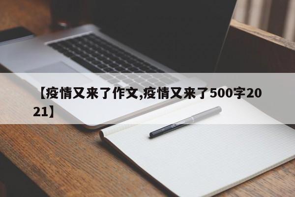 【疫情又来了作文,疫情又来了500字2021】