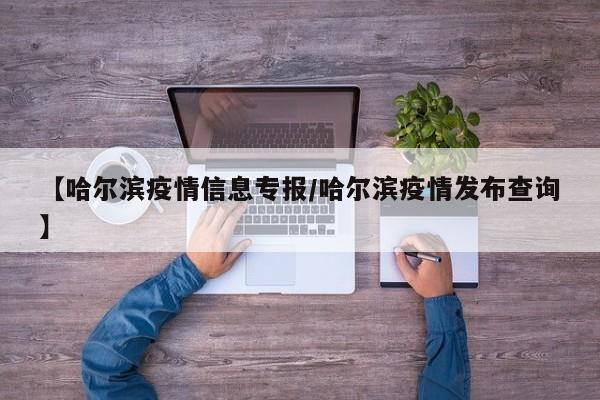 【哈尔滨疫情信息专报/哈尔滨疫情发布查询】