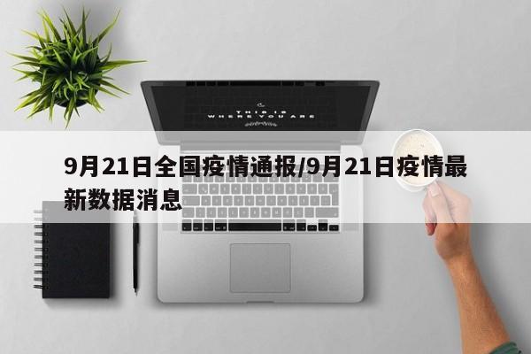 9月21日全国疫情通报/9月21日疫情最新数据消息