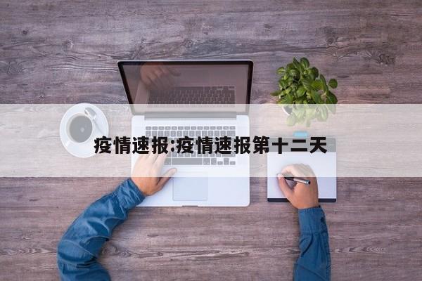 疫情速报:疫情速报第十二天