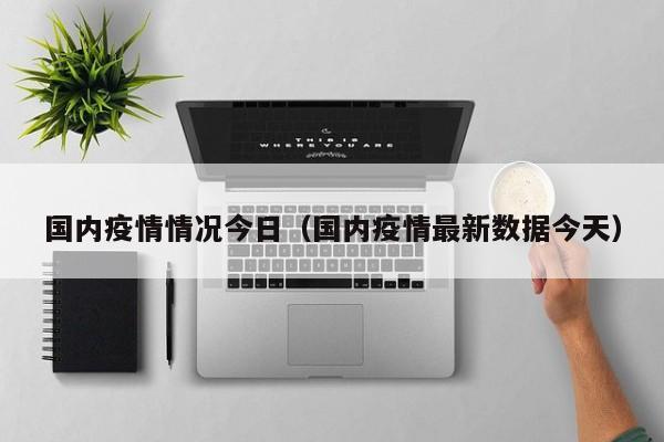 国内疫情情况今日（国内疫情最新数据今天）