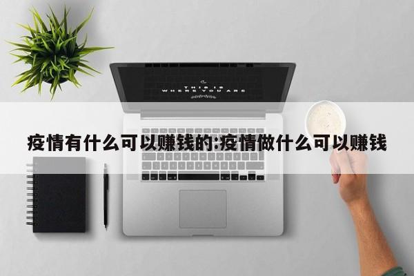 疫情有什么可以赚钱的:疫情做什么可以赚钱