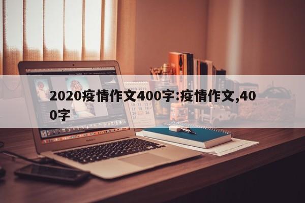 2020疫情作文400字:疫情作文,400字