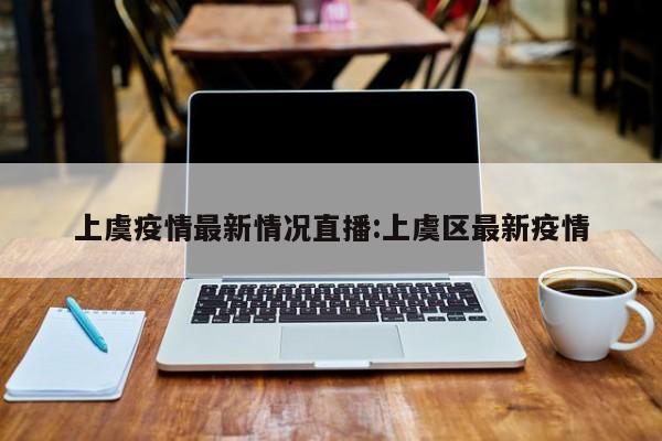 上虞疫情最新情况直播:上虞区最新疫情