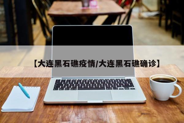 【大连黑石礁疫情/大连黑石礁确诊】