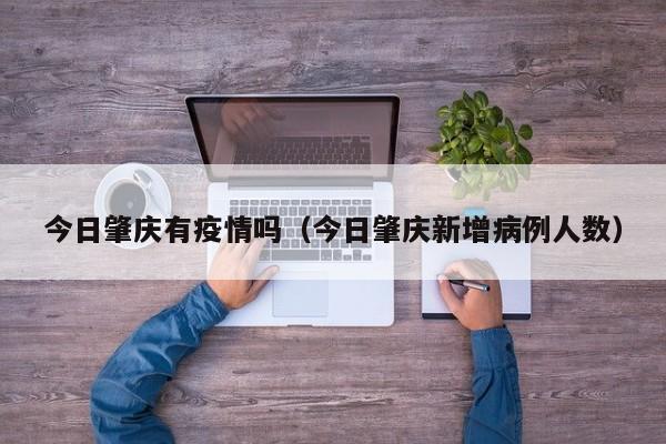 今日肇庆有疫情吗（今日肇庆新增病例人数）