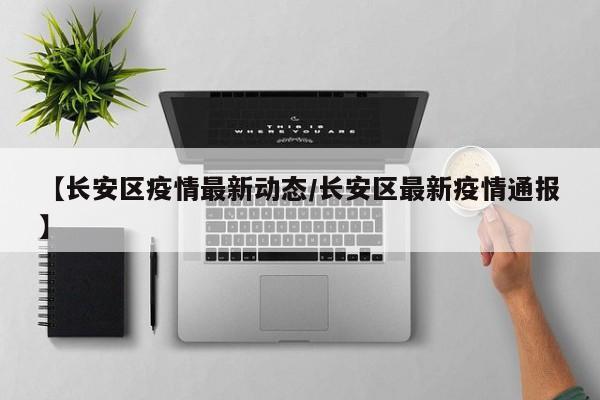 【长安区疫情最新动态/长安区最新疫情通报】