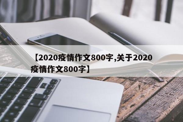 【2020疫情作文800字,关于2020疫情作文800字】