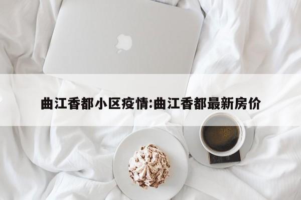 曲江香都小区疫情:曲江香都最新房价