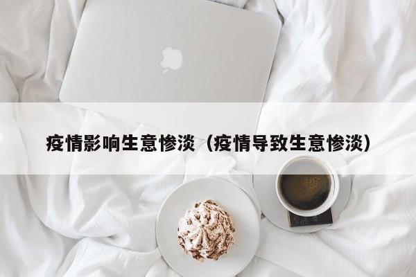 疫情影响生意惨淡（疫情导致生意惨淡）