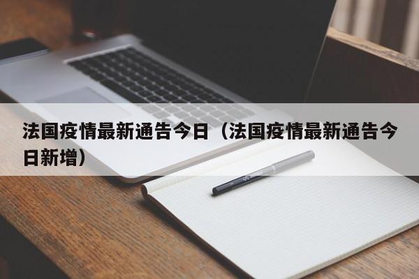 法国疫情最新通告今日（法国疫情最新通告今日新增）