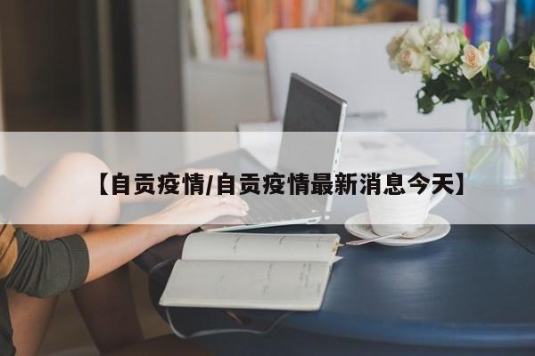 【自贡疫情/自贡疫情最新消息今天】