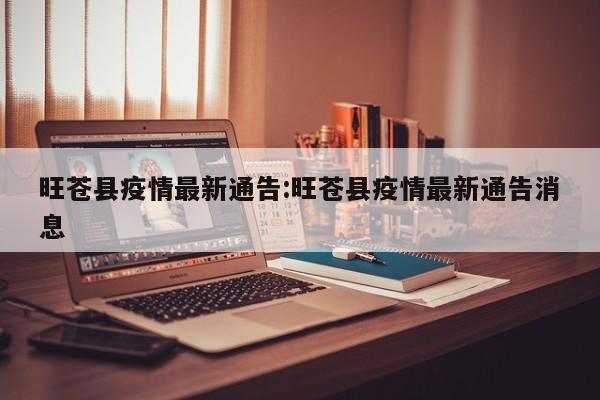 旺苍县疫情最新通告:旺苍县疫情最新通告消息