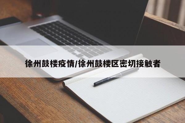 徐州鼓楼疫情/徐州鼓楼区密切接触者