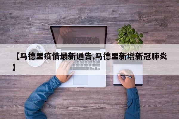 【马德里疫情最新通告,马德里新增新冠肺炎】