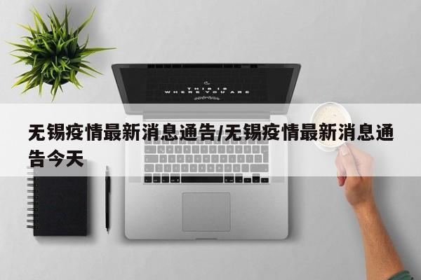 无锡疫情最新消息通告/无锡疫情最新消息通告今天