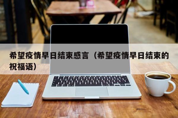 希望疫情早日结束感言（希望疫情早日结束的祝福语）