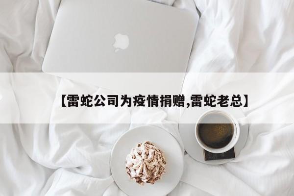 【雷蛇公司为疫情捐赠,雷蛇老总】
