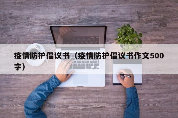 疫情防护倡议书（疫情防护倡议书作文500字）